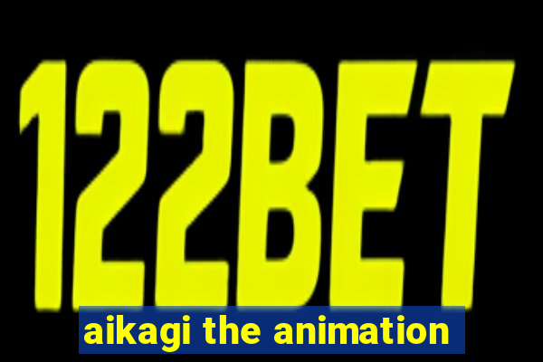 aikagi the animation